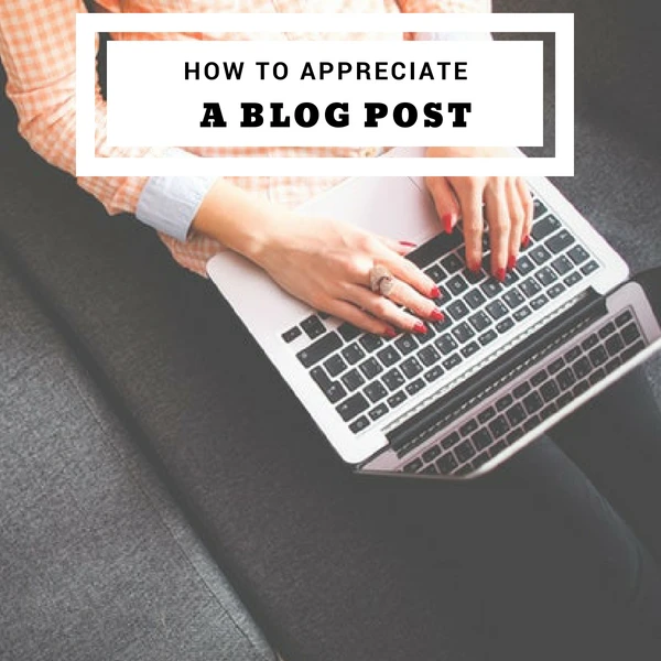 How to Appreciate a Blog Post #bloggers #blogs #blogging