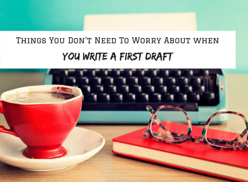 28 Things You Don't Need To Worry About When You Write A First Draft #MondayBlogs #Writers