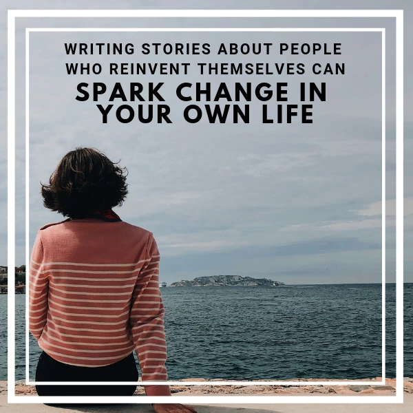 Writing Stories About People Who Reinvent Themselves Can Spark Change In Your Own Life #AmWriting #Writer