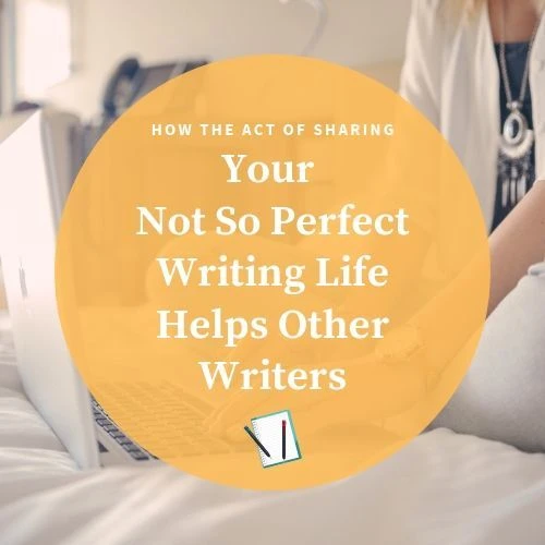 How The Act of Sharing Your Not So Perfect Writing Life Helps Other Writers #writer