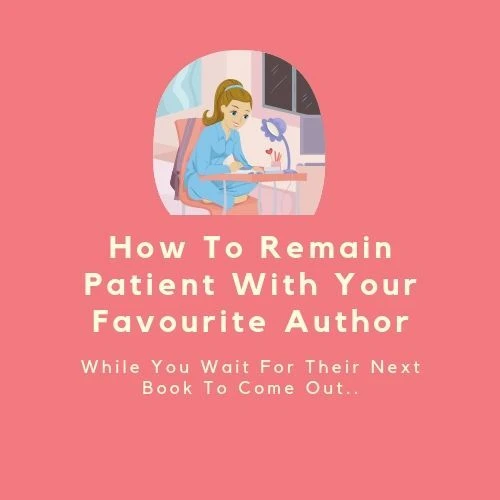 How To Remain Patient With Your Favourite Author While You Wait For Their Next Book To Come Out 📚#TuesdayBookBlog #Bookworms